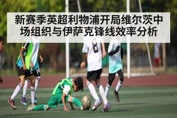 新赛季英超利物浦开局维尔茨中场组织与伊萨克锋线效率分析