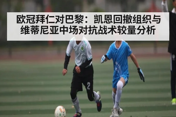 欧冠拜仁对巴黎：凯恩回撤组织与维蒂尼亚中场对抗战术较量分析