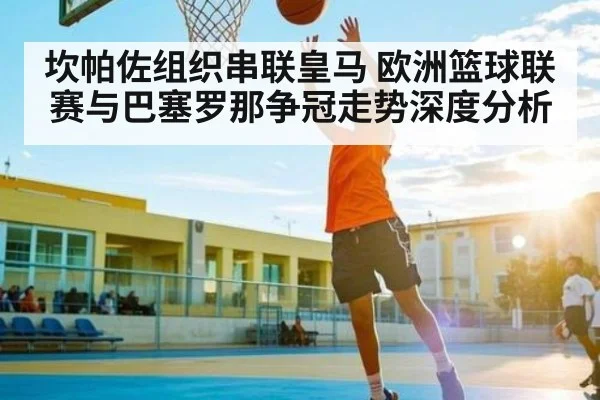 坎帕佐组织串联皇马 欧洲篮球联赛与巴塞罗那争冠走势深度分析