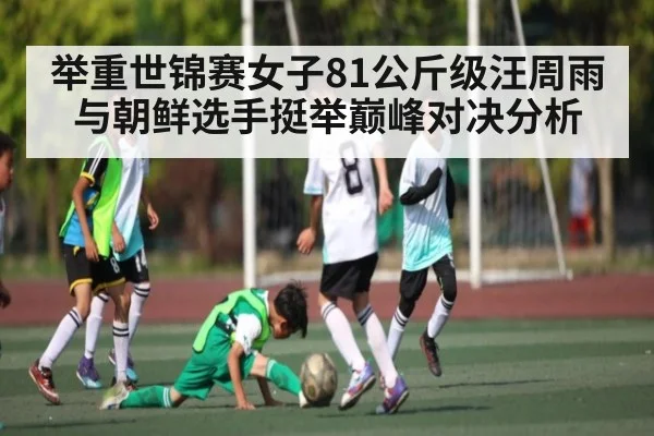 举重世锦赛女子81公斤级汪周雨与朝鲜选手挺举巅峰对决分析