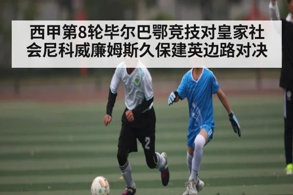 西甲第8轮毕尔巴鄂竞技对皇家社会尼科威廉姆斯久保建英边路对决