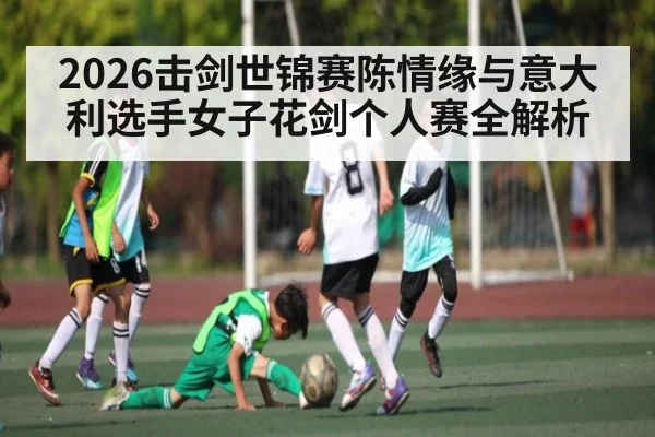 2026击剑世锦赛陈情缘与意大利选手女子花剑个人赛全解析